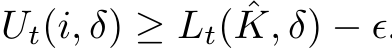 Ut(i, δ) ≥ Lt( ˆK, δ) − ϵ