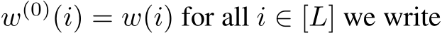  w(0)(i) = w(i) for all i ∈ [L] we write