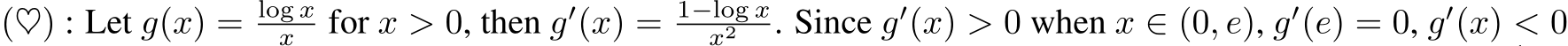  (♥) : Let g(x) = log xx for x > 0, then g′(x) = 1−log xx2 . Since g′(x) > 0 when x ∈ (0, e), g′(e) = 0, g′(x) < 0