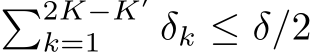 �2K−K′k=1 δk ≤ δ/2