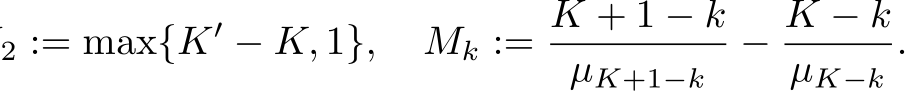 2 := max{K′ − K, 1}, Mk := K + 1 − kµK+1−k − K − kµK−k.