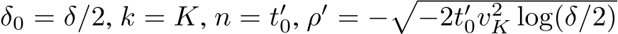  δ0 = δ/2, k = K, n = t′0, ρ′ = −�−2t′0v2K log(δ/2)