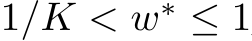  1/K < w∗ ≤ 1