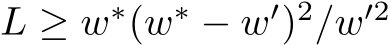  L ≥ w∗(w∗ − w′)2/w′2