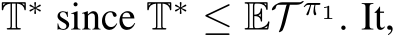  T∗ since T∗ ≤ ET π1. It,