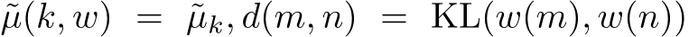 µ(k, w) = ˜µk, d(m, n) = KL(w(m), w(n))