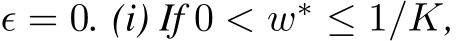  ϵ = 0. (i) If 0 < w∗ ≤ 1/K,