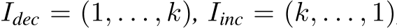  Idec = (1, . . . , k), Iinc = (k, . . . , 1)