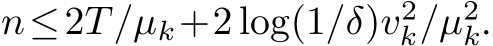  n≤2T/µk+2 log(1/δ)v2k/µ2k.