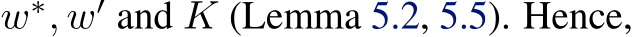  w∗, w′ and K (Lemma 5.2, 5.5). Hence,