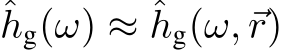  ˆhg(ω) ≈ ˆhg(ω,⃗r)