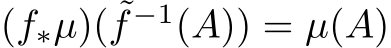  (f∗µ)( ˜f −1(A)) = µ(A)