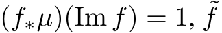  (f∗µ)(Im f) = 1, ˜f