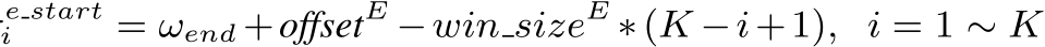 e starti = ωend +offsetE −win sizeE ∗(K −i+1), i = 1 ∼ K