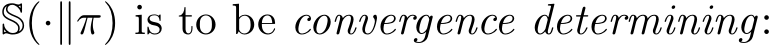  S(·∥π) is to be convergence determining: