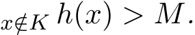 x/∈K h(x) > M.