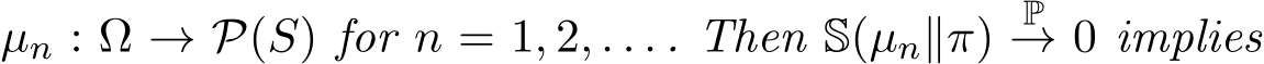  µn : Ω → P(S) for n = 1, 2, . . . . Then S(µn∥π) P→ 0 implies