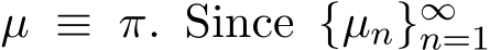  µ ≡ π. Since {µn}∞n=1 