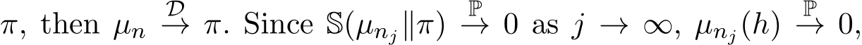  π, then µn D→ π. Since S(µnj∥π) P→ 0 as j → ∞, µnj(h) P→ 0,