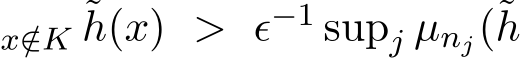 x/∈K ˜h(x) > ϵ−1 supj µnj(˜h