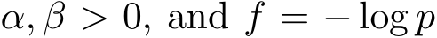  α, β > 0, and f = − log p