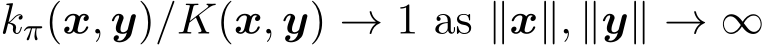  kπ(x, y)/K(x, y) → 1 as ∥x∥, ∥y∥ → ∞