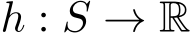  h : S → R