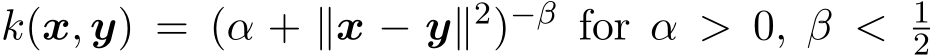 k(x, y) = (α + ∥x − y∥2)−β for α > 0, β < 12