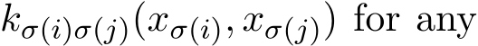  kσ(i)σ(j)(xσ(i), xσ(j)) for any