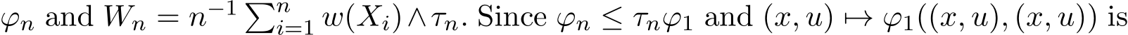  ϕn and Wn = n−1 �ni=1 w(Xi)∧τn. Since ϕn ≤ τnϕ1 and (x, u) �→ ϕ1((x, u), (x, u)) is