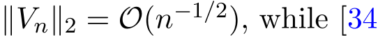 ∥Vn∥2 = O(n−1/2), while [34