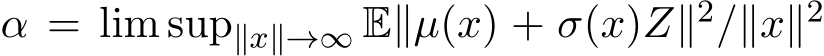  α = lim sup∥x∥→∞ E∥µ(x) + σ(x)Z∥2/∥x∥2