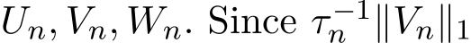  Un, Vn, Wn. Since τ −1n ∥Vn∥1 