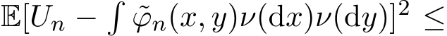  E[Un −� ˜ϕn(x, y)ν(dx)ν(dy)]2 ≤