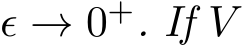  ϵ → 0+. If V