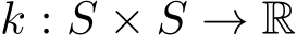  k : S × S → R