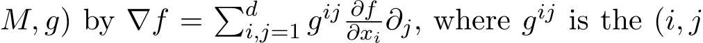 M, g) by ∇f = �di,j=1 gij ∂f∂xi ∂j, where gij is the (i, j