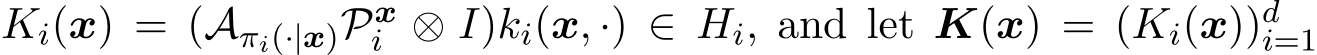 Ki(x) = (Aπi(·|x)Pxi ⊗ I)ki(x, ·) ∈ Hi, and let K(x) = (Ki(x))di=1