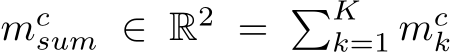  mcsum ∈ R2 = �Kk=1 mck