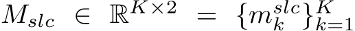 Mslc ∈ RK×2 = {mslck }Kk=1