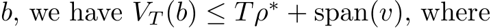  b, we have VT (b) ≤ Tρ∗ + span(v), where