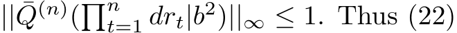  || ¯Q(n)(�nt=1 drt|b2)||∞ ≤ 1. Thus (22)