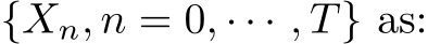  {Xn, n = 0, · · · , T} as: