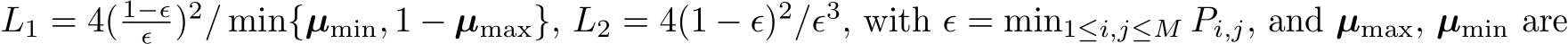  L1 = 4( 1−ϵϵ )2/ min{µmin, 1 − µmax}, L2 = 4(1 − ϵ)2/ϵ3, with ϵ = min1≤i,j≤M Pi,j, and µmax, µmin are