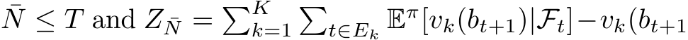 N ≤ T and Z ¯N = �Kk=1�t∈Ek Eπ[vk(bt+1)|Ft]−vk(bt+1