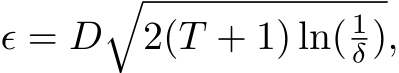  ϵ = D�2(T + 1) ln( 1δ ),