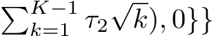 �K−1k=1 τ2√k), 0}}