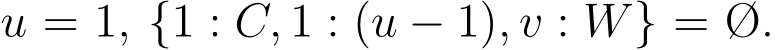  u = 1, {1 : C, 1 : (u − 1), v : W} = Ø.