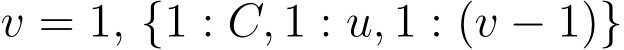  v = 1, {1 : C, 1 : u, 1 : (v − 1)}
