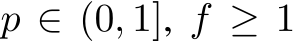  p ∈ (0, 1], f ≥ 1